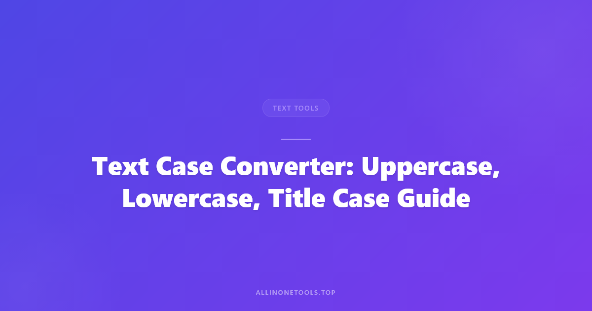 Text Case Converter: Uppercase, Lowercase, Title Case Guide