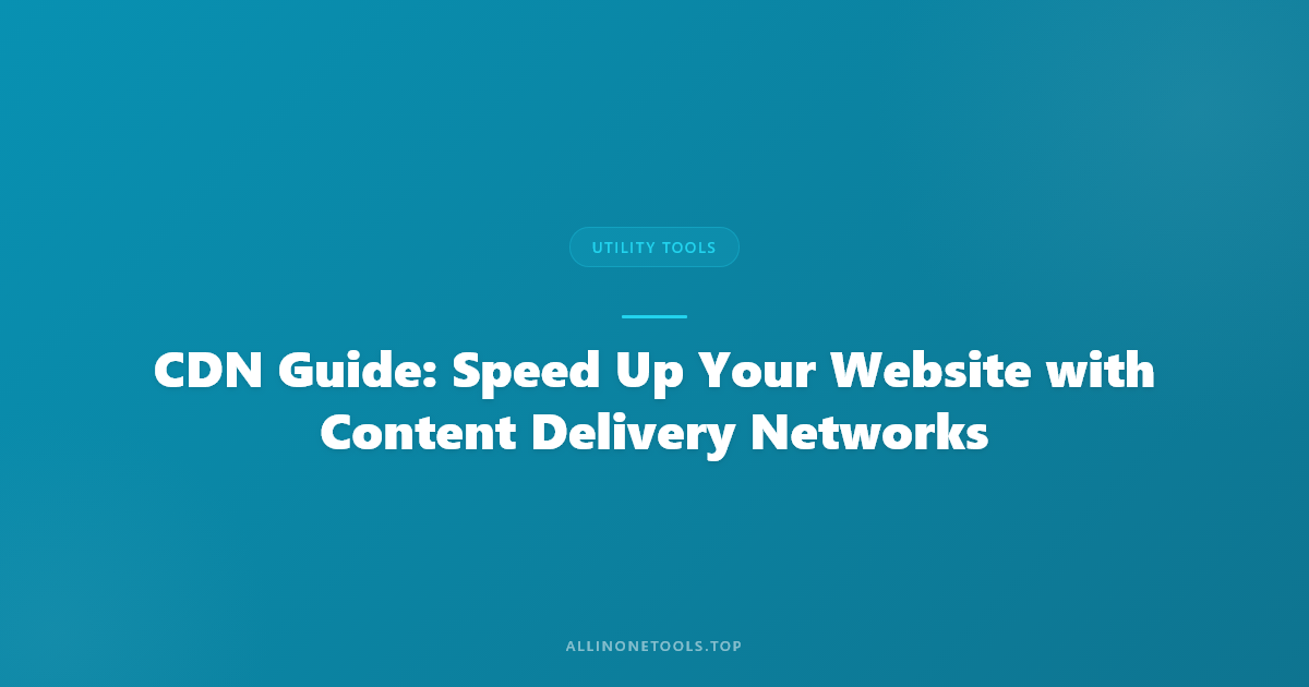 CDN Guide: Speed Up Your Website with Content Delivery Networks