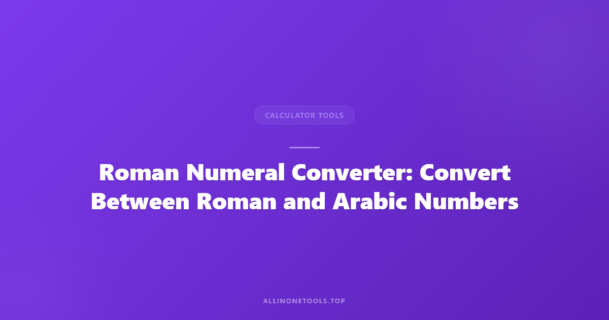 Roman Numeral Converter: Convert Between Roman and Arabic Numbers